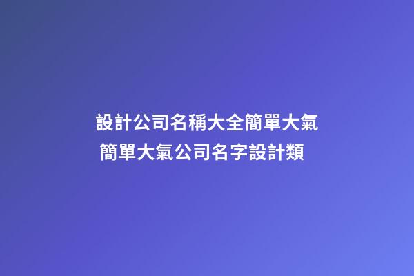 設計公司名稱大全簡單大氣 簡單大氣公司名字設計類-第1張-公司起名-玄機派